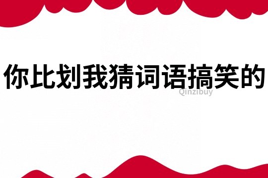 你比劃我猜詞語搞笑的