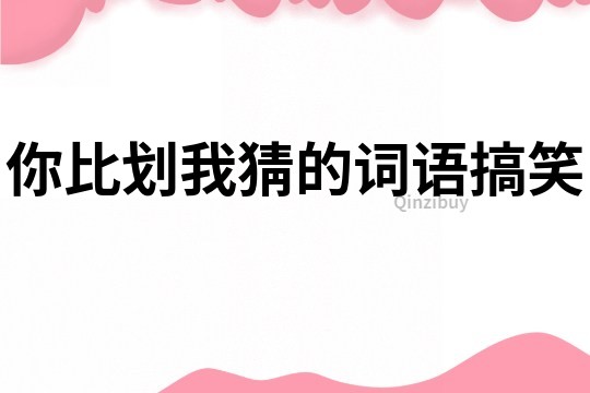你比劃我猜的詞語搞笑