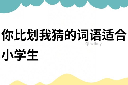 你比劃我猜的詞語適合小學生