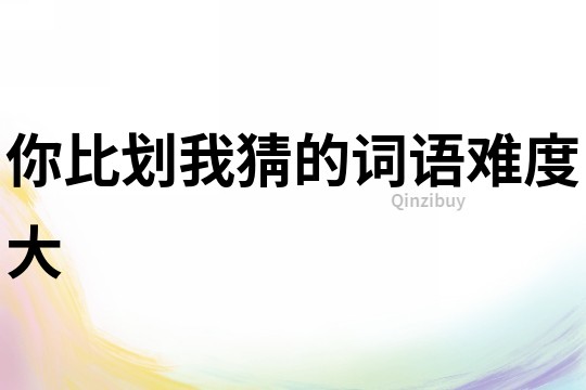 你比劃我猜的詞語難度大