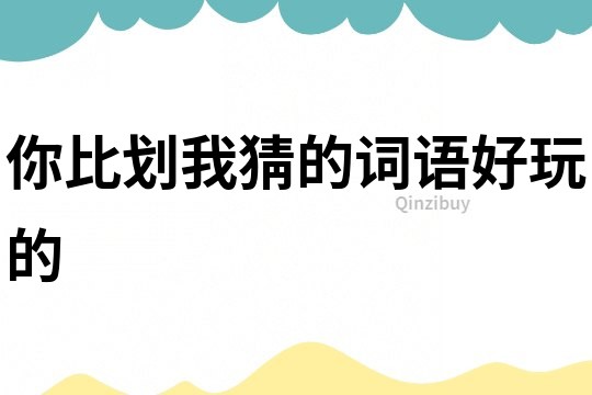 你比劃我猜的詞語好玩的