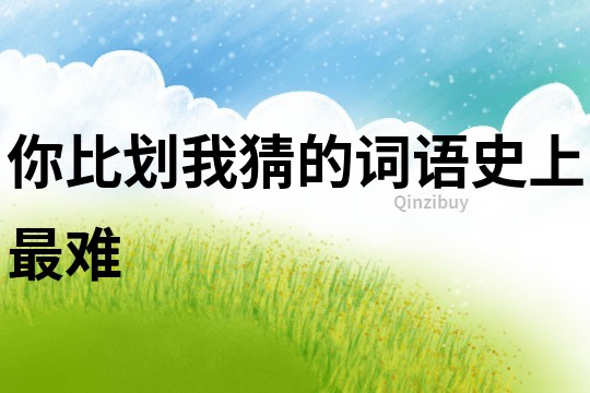 你比劃我猜的詞語史上最難