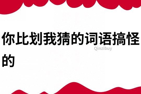 你比劃我猜的詞語搞怪的
