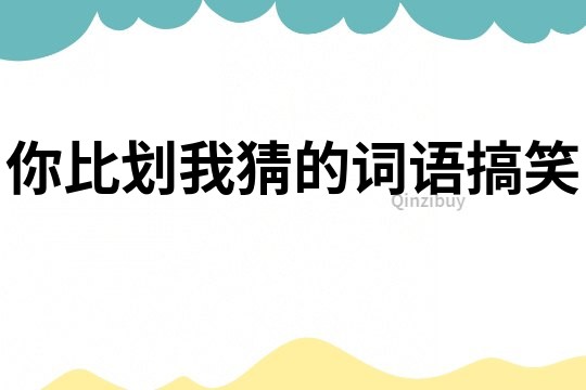 你比劃我猜的詞語搞笑