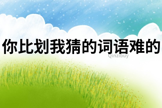 你比劃我猜的詞語難的