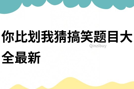 你比劃我猜搞笑題目大全最新