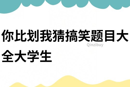 你比劃我猜搞笑題目大全大學(xué)生