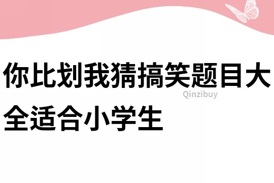 你比劃我猜搞笑題目大全適合小學生