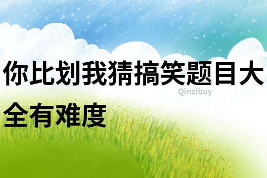 你比劃我猜搞笑題目大全有難度