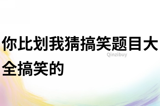 你比劃我猜搞笑題目大全搞笑的