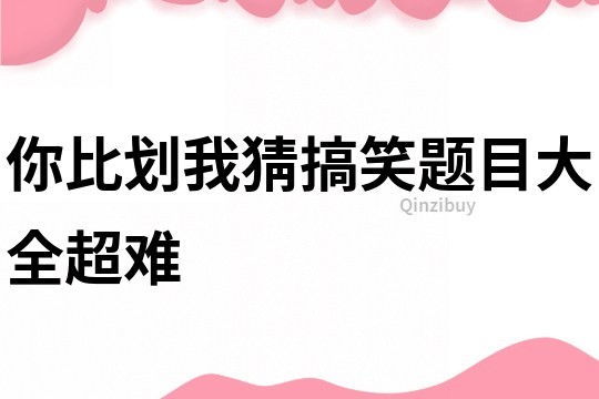 你比劃我猜搞笑題目大全超難