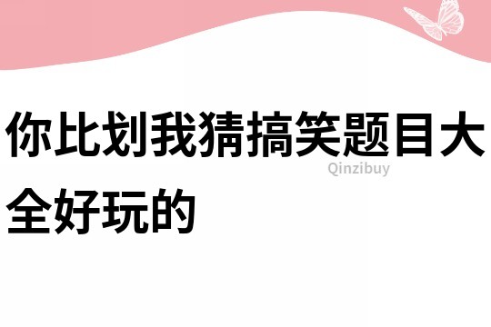 你比劃我猜搞笑題目大全好玩的