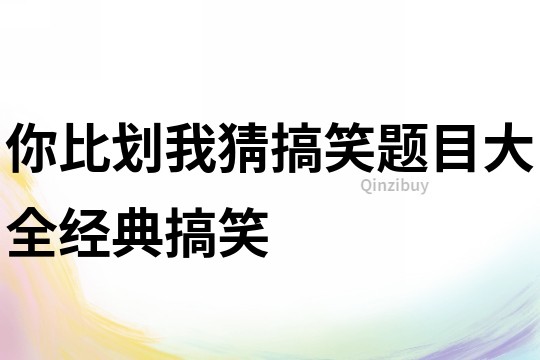 你比劃我猜搞笑題目大全經典搞笑