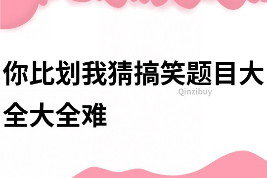 你比劃我猜搞笑題目大全大全難