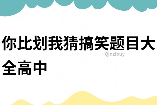 你比劃我猜搞笑題目大全高中
