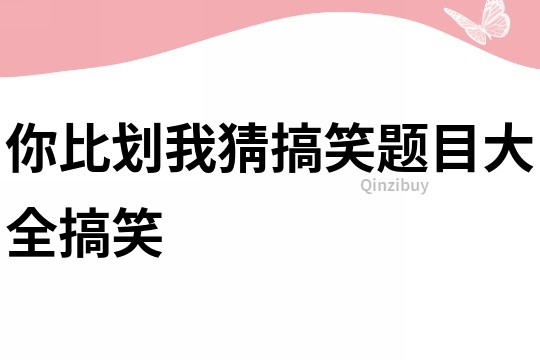 你比劃我猜搞笑題目大全搞笑