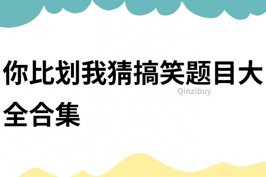 你比劃我猜搞笑題目大全合集