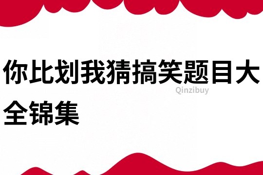 你比劃我猜搞笑題目大全錦集