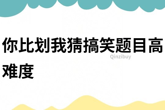 你比劃我猜搞笑題目高難度