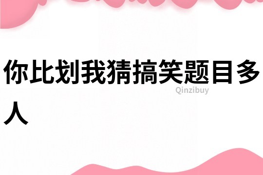 你比劃我猜搞笑題目多人