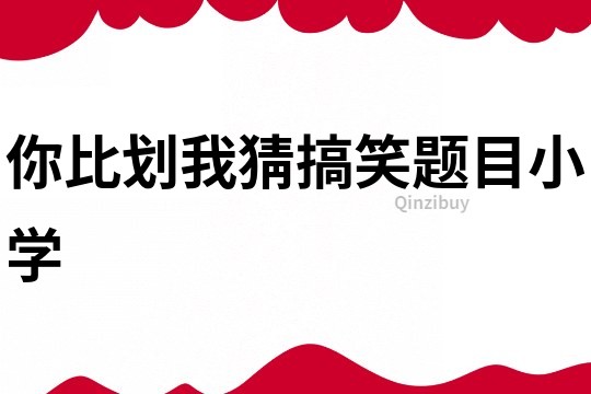 你比劃我猜搞笑題目小學