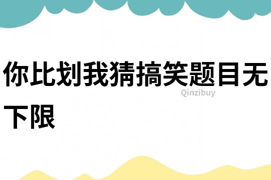 你比劃我猜搞笑題目無下限