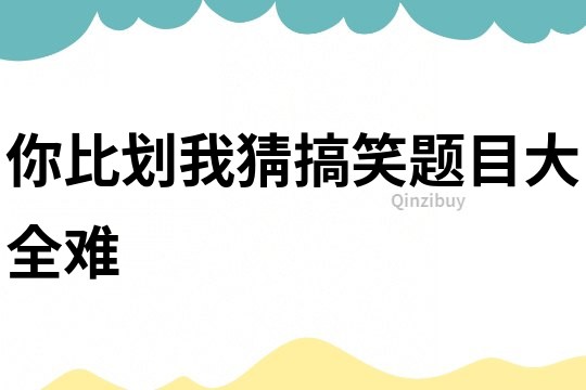 你比劃我猜搞笑題目大全難