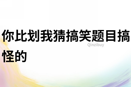 你比劃我猜搞笑題目搞怪的