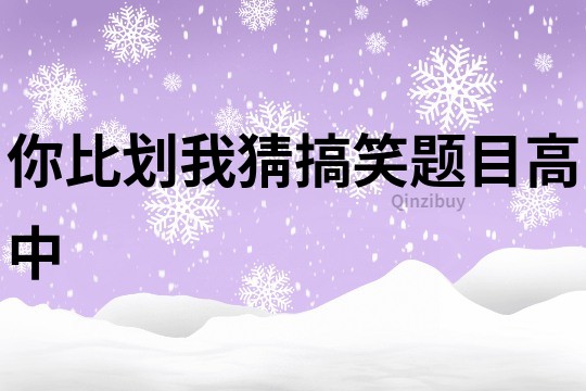 你比劃我猜搞笑題目高中