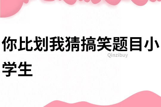 你比劃我猜搞笑題目小學生