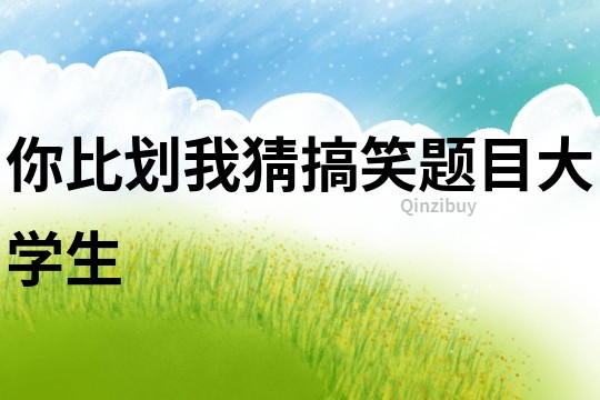 你比劃我猜搞笑題目大學(xué)生