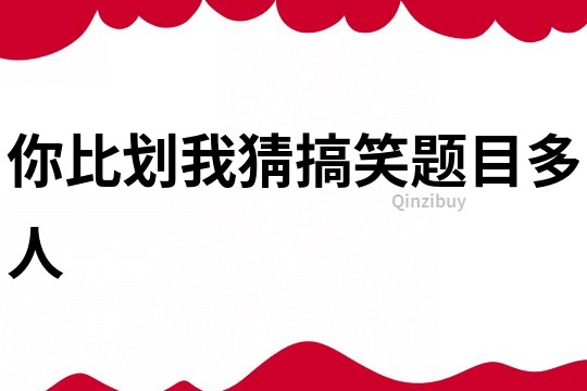 你比劃我猜搞笑題目多人