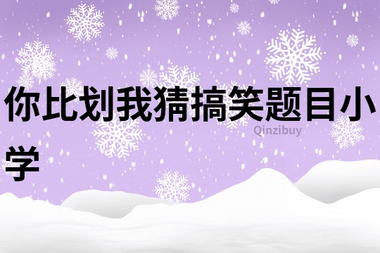你比劃我猜搞笑題目小學