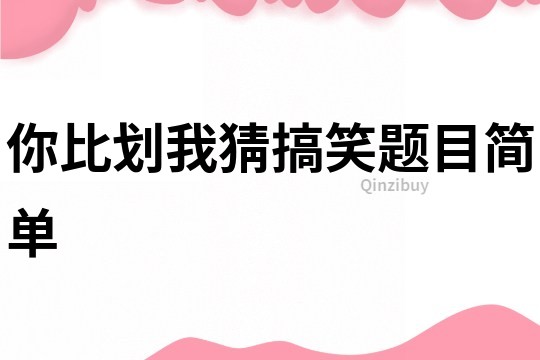 你比劃我猜搞笑題目簡單