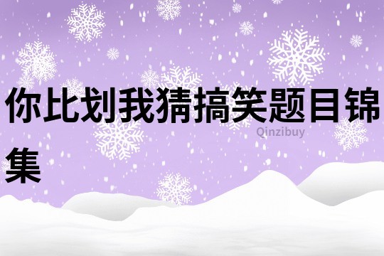 你比劃我猜搞笑題目錦集