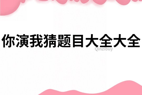 你演我猜題目大全大全