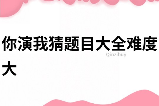 你演我猜題目大全難度大