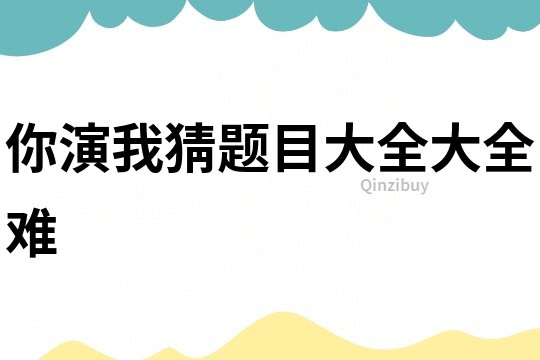 你演我猜題目大全大全難
