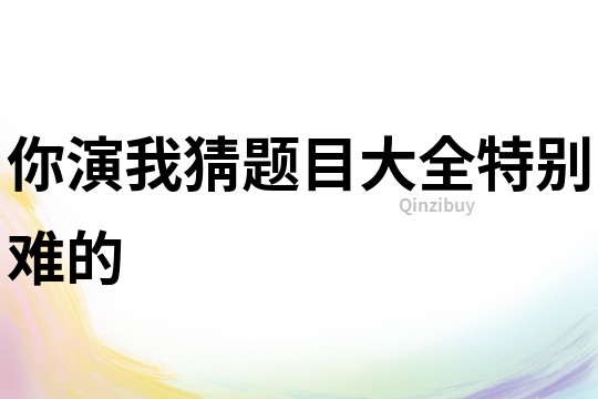 你演我猜題目大全特別難的