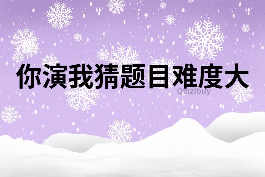 你演我猜題目難度大