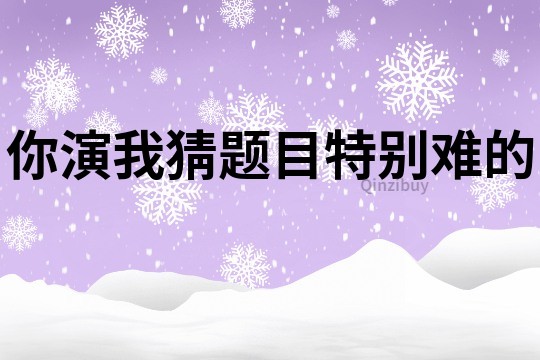 你演我猜題目特別難的