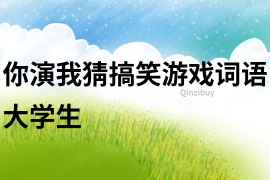 你演我猜搞笑游戲詞語(yǔ)大學(xué)生