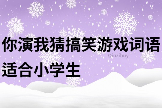 你演我猜搞笑游戲詞語適合小學生
