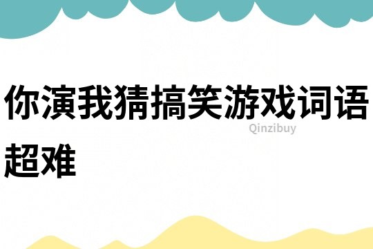 你演我猜搞笑游戲詞語超難