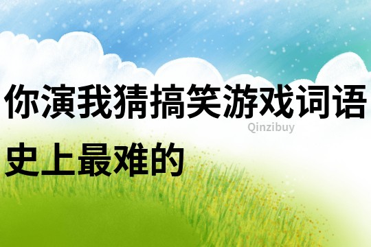 你演我猜搞笑游戲詞語史上最難的