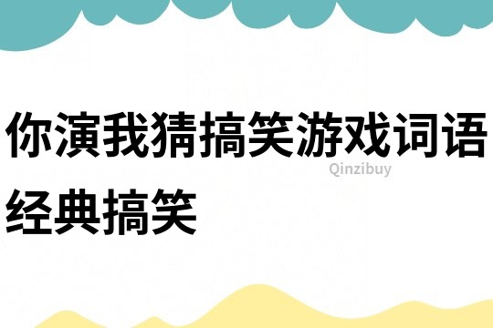 你演我猜搞笑游戲詞語經典搞笑
