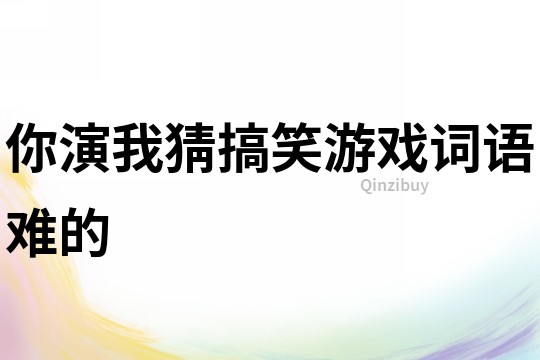 你演我猜搞笑游戲詞語難的