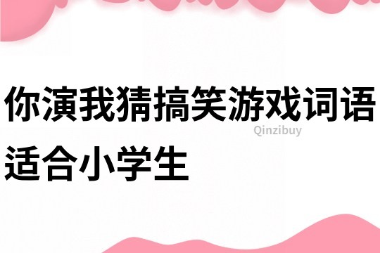你演我猜搞笑游戲詞語適合小學生