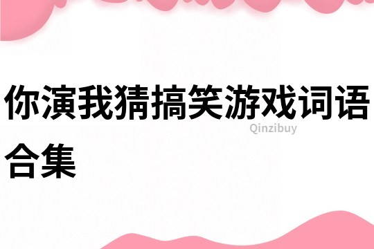 你演我猜搞笑游戲詞語合集