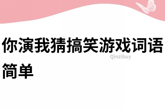 你演我猜搞笑游戲詞語(yǔ)簡(jiǎn)單